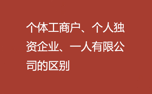 個體工商戶、個人獨資企業、一人有限公司的區別