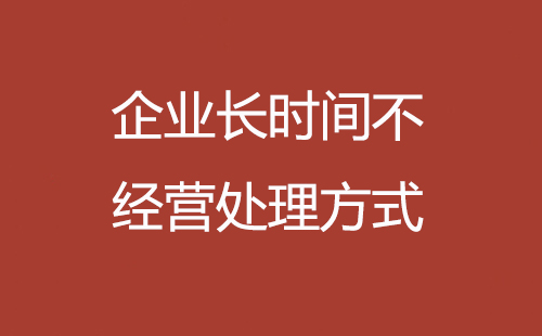 企業(yè)長(zhǎng)時(shí)間不經(jīng)營(yíng)處理方式