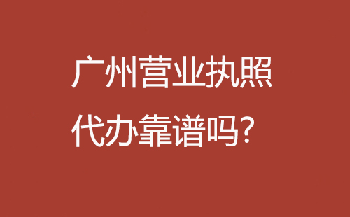 廣州營業執照代辦靠譜嗎